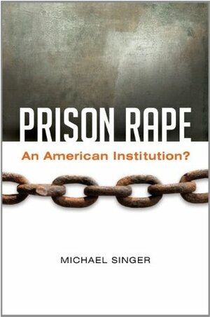 Prison Rape: An American Institution? by Michael Singer