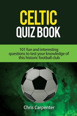 Celtic Quiz Book: 101 Interesting Questions About Celtic Football Club. by Chris Carpenter