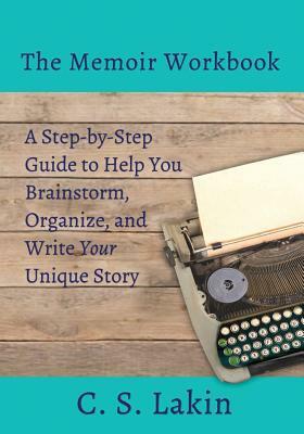 The Memoir Workbook: A Step-By Step Guide to Help You Brainstorm, Organize, and Write Your Unique Story by C. S. Lakin