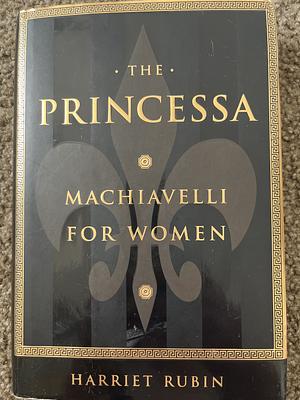 The Princessa: Machiavelli for Women by Harriet Rubin