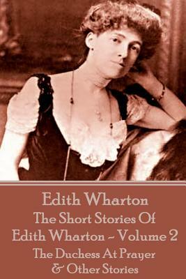 The Short Stories Of Edith Wharton - Volume II: The Duchess At Prayer & Other Stories by Edith Wharton