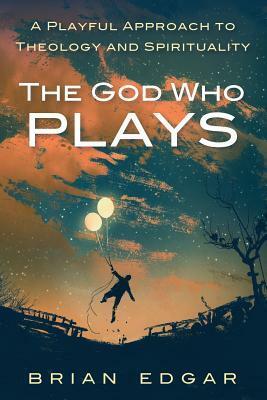 The God Who Plays by Brian Edgar