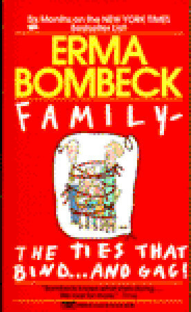 Family: The Ties That Bind and Gag! by Erma Bombeck