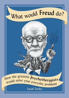 What Would Freud Do?: How the Greatest Psychotherapists Would Solve Your Everyday Problems by Sarah Tomley