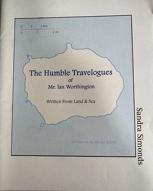 The Humble Travelogues of Mr. Ian Worthington: Written From Land & Sea by Sandra Simonds