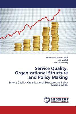 Service Quality, Organizational Structure and Policy Making by Mughal Naz, Iqbal Muhammad Naeem, Haq Ehtsham Ul