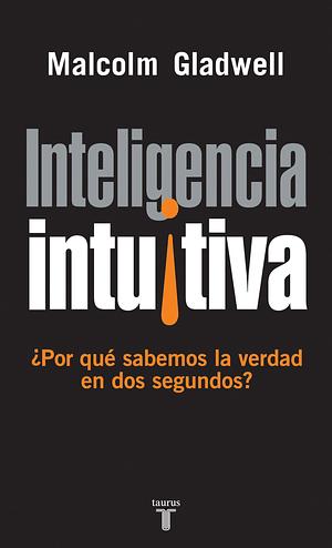 Inteligencia Intuitiva: ¿Por qué sabemos la verdad en dos segundos? by Gloria Mengual, Malcolm Gladwell