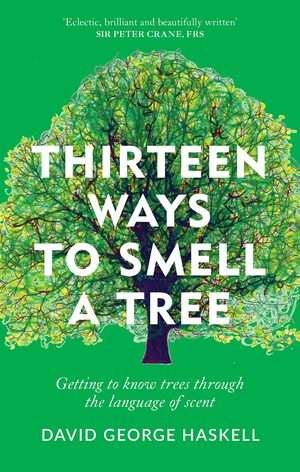 Thirteen Ways to Smell a Tree: Getting to know trees through the language of scent by David George Haskell