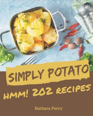 Hmm! 202 Simply Potato Recipes: From The Simply Potato Cookbook To The Table by Barbara Perry