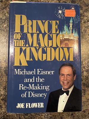 Prince of the Magic Kingdom: Michael Eisner and the Re-Making of Disney by Joe Flower