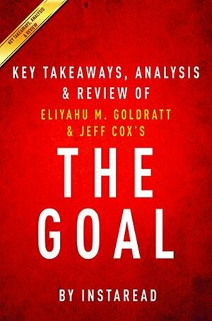 The Goal: A Process of Ongoing Improvement by Eliyahu M. Goldratt and Jeff Cox | Key Takeaways, Analysis & Review by Instaread Summaries