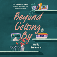 Beyond Getting By: The Financial Diet's Guide to Abundant and Intentional Living by Holly Trantham