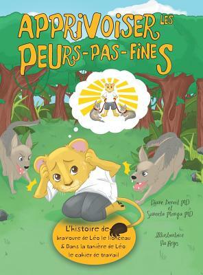 Apprivoiser les Peurs-pas-fines: l'histoire de bravoure de Léo le lionceau & Dans la tanière de Léo: Cahier de travail by Suneeta Monga MD, Diane Benoit MD