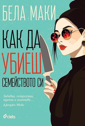 Как да убиеш семейството си by Bella Mackie