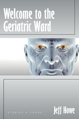 Welcome to the Geriatric Ward by Jeff Howe