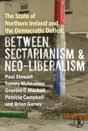 The State of Northern Ireland and the Democratic Deficit by Paul Stewart, Tommy McKearney, Patricia Campbell, Gearóid Ó Machail, Brian Garvey