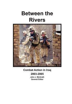 Between the Rivers: Combat Action in Iraq 2003-2005 by Combat Studies Institute Press