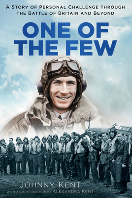 One of the Few: A Story of Personal Challenge Through the Battle of Britain and Beyond by Johnny Kent