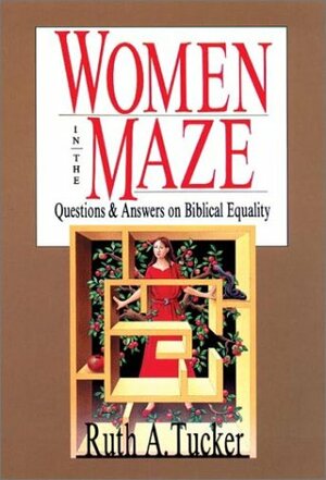 Women in the Maze: Questions and Answers on Biblical Equality by Ruth A. Tucker