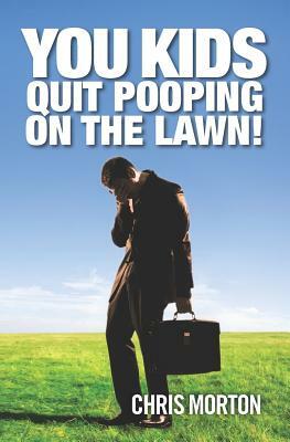 You Kids Quit Pooping On The Lawn! by Chris Morton