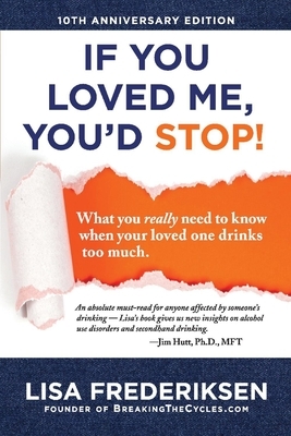 10th Anniversary Edition If You Loved Me, You'd Stop!, Volume 1: What You Really Need to Know When Your Loved One Drinks Too Much by Lisa Frederiksen