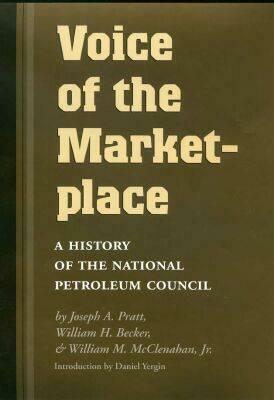 Voice of the Marketplace: A History of the National Petroleum Council by William M. McClenahan, Joseph A. Pratt, William H. Becker