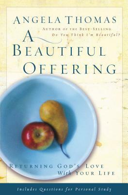 A Beautiful Offering: Returning God's Love with Your Life by Angela Thomas