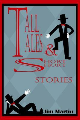 Tall Tales & Short Short Stories by Jim Martin