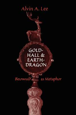 Gold-Hall and Earth-Dragon: 'Beowulf' as Metaphor by Alvin A. Lee