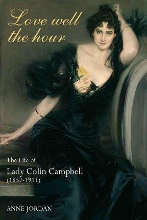 Love Well the Hour: The Life of Lady Colin Campbell by Anne Jordan