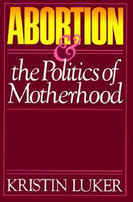 Abortion and the Politics of Motherhood by Kristin Luker