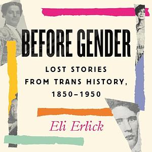 Before Gender: Lost Stories from Trans History, 1850-1950 by Eli Erlick