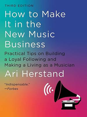 How to Make It in the New Music Business: Practical Tips on Building a Loyal Following and Making a Living as a Musician by Ari Herstand