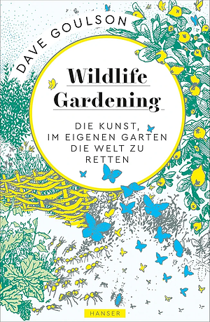  Wildlife Gardening: Die Kunst, im eigenen Garten die Welt zu retten by Dave Goulson