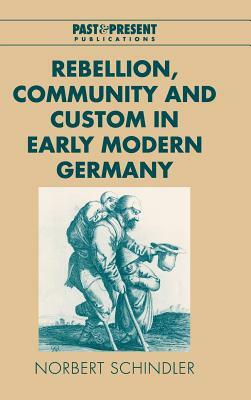 Rebellion, Community and Custom in Early Modern Germany by Norbert Schindler