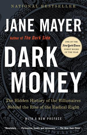 Dark Money: The Hidden History of the Billionaires Behind the Rise of the Radical Right by Jane Mayer