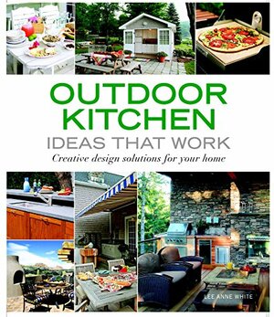 Outdoor Kitchen Ideas That Work: Creative Design Solutions for Your Home by Lee Anne White