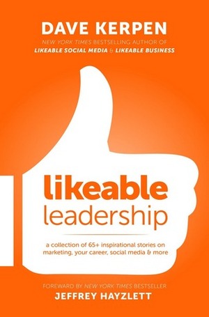 Likeable Leadership: A Collection of 65+ Inspirational Stories on Marketing, Your Career, Social Media & More by Dave Kerpen, Jeffrey Hayzlett