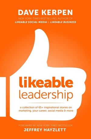 Likeable Leadership: A Collection of 65+ Inspirational Stories on Marketing, Your Career, Social Media & More by Jeffrey Hayzlett, Dave Kerpen