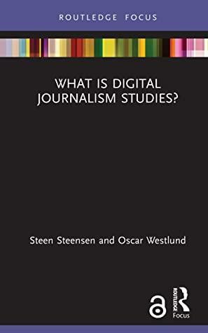 What is Digital Journalism Studies? by Steen Steensen, Oscar Westlund