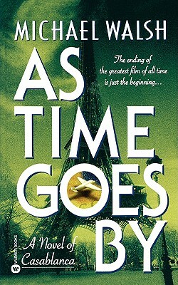 As Time Goes by: A Novel of Casablanca by Michael A. Walsh