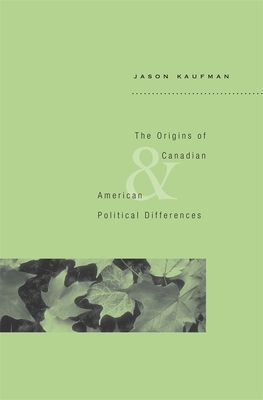 The Origins of Canadian and American Political Differences by Jason Kaufman