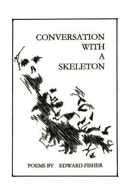 Conversation with a Skeleton: Poems by Edward Fisher by Edward Fisher