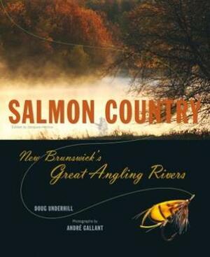 Salmon Country: New Brunswick's Great Angling Rivers by Doug Underhill, Jacques Heroux, Andre Gallant