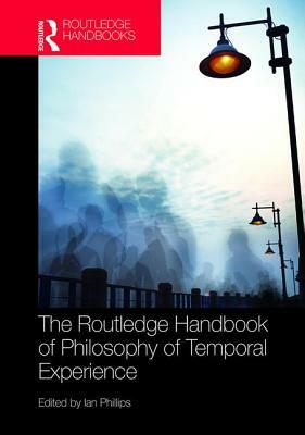 The Routledge Handbook of Philosophy of Temporal Experience by 