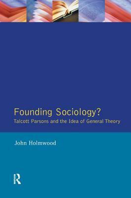 Founding Sociology? Talcott Parsons and the Idea of General Theory. by John Holmwood