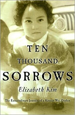Ten Thousand Sorrows: The Extraordinary Journey of a Korean War Orphan by Elizabeth Kim