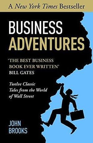 Business Adventures: Twelve Classic Tales from the World of Wall Street: The New York Times bestseller Bill Gates calls 'the best business book I've ever read by John Brooks, John Brooks