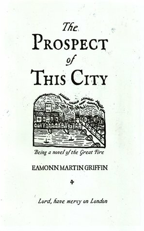 The Prospect of This City: Being a novel of the Great Fire by Eamonn Martin Griffin