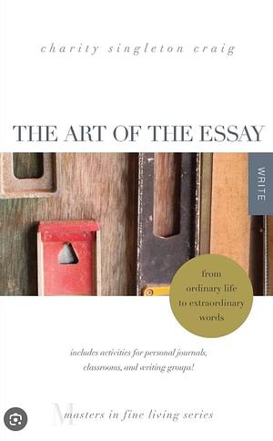 The Art of the Essay: From Ordinary Life to Extraordinary Words-includes activities for personal journals, classrooms, and writing groups!: by Charity Singleton Craig